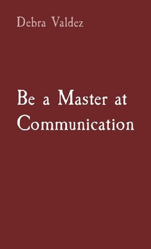 Be a Master at Communication by Debra Valdez
