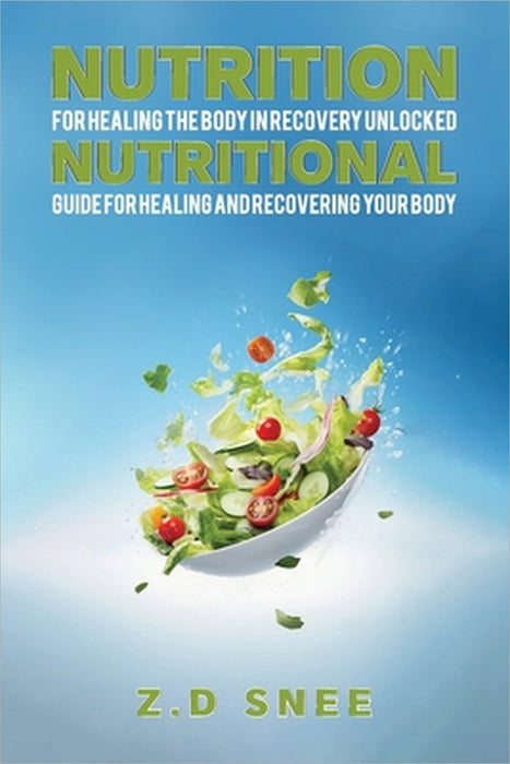 Nutrition for Healing the Body in Recovery Unlocked: Nutritional guide for Healing and Recovering your Body by Z. D. Snee