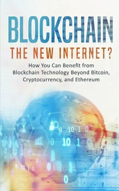 Blockchain: The New Internet? How You Can Benefit from Blockchain Technology Beyond Bitcoin, Cryptocurrency, and Ethereum by Phillip Rawson