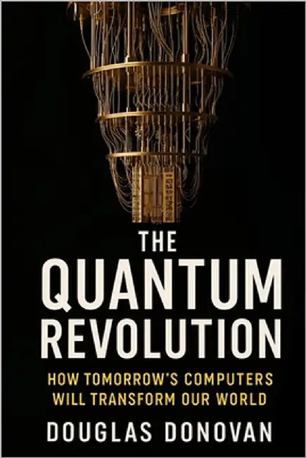 The Quantum Revolution: How Tomorrow's Computers Will Transform Our World by Donovan, Douglas