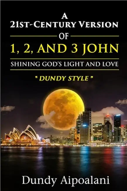A 21st-Century Version of 1, 2 and 3 John: Shining God's Light and Love, "Dundy Style" by Dundy Aipoalani