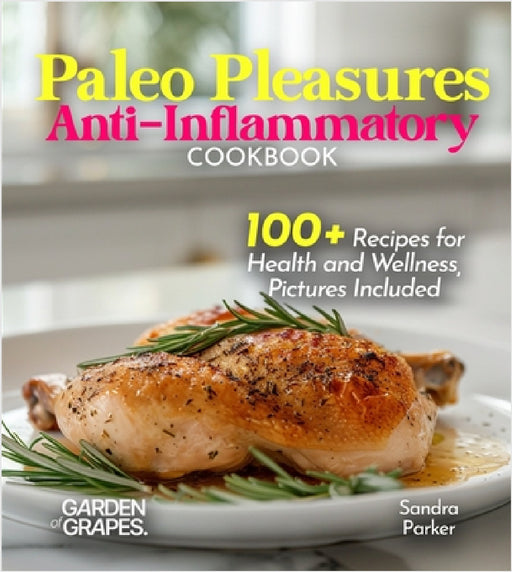 Paleo Pleasures Anti-Inflammatory Cookbook: Savor Wholesome Goodness - 100+ recipes for Health and Wellness, Pictures Included by Sandra Parker
