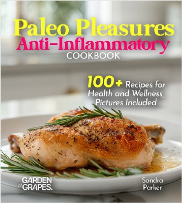 Paleo Pleasures Anti-Inflammatory Cookbook: Savor Wholesome Goodness - 100+ recipes for Health and Wellness, Pictures Included by Sandra Parker