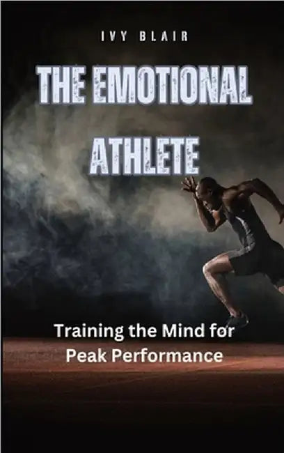 The Emotional Athlete: Training the Mind for Peak Performance by Ivy Blair