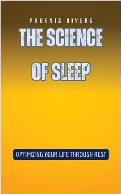 The Science of Sleep: Optimizing Your Life Through Rest by Rivers, Phoenix