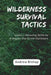 Wilderness Survival Tactics: Learn Lifesaving Skills to Conquer the Great Outdoors by Andrew Bishop