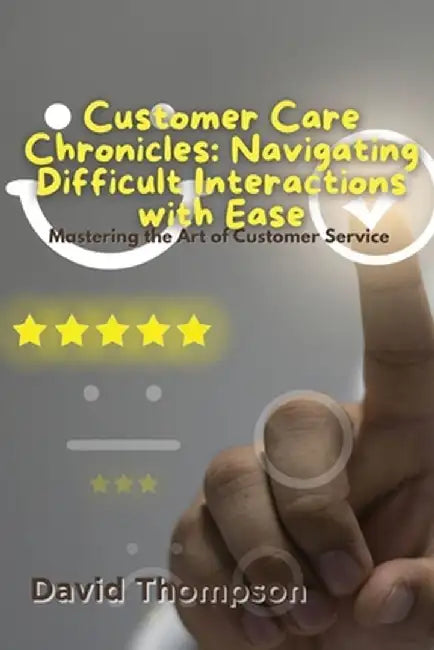 Customer Care Chronicles: Mastering the Art of Customer Service by David Thompson