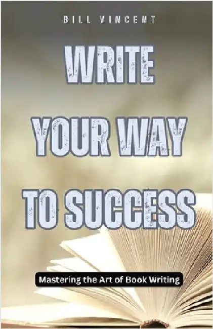 Write Your Way to Success: Mastering the Art of Book Writing by Bill Vincent