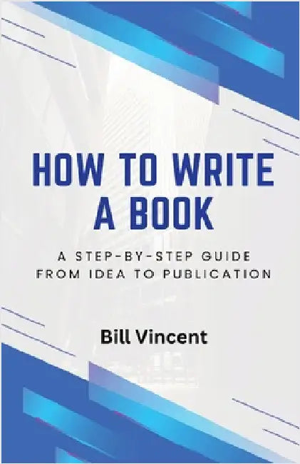 How to Write a Book: A Step-by-Step Guide from Idea to Publication by Bill Vincent