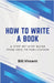 How to Write a Book: A Step-by-Step Guide from Idea to Publication by Bill Vincent