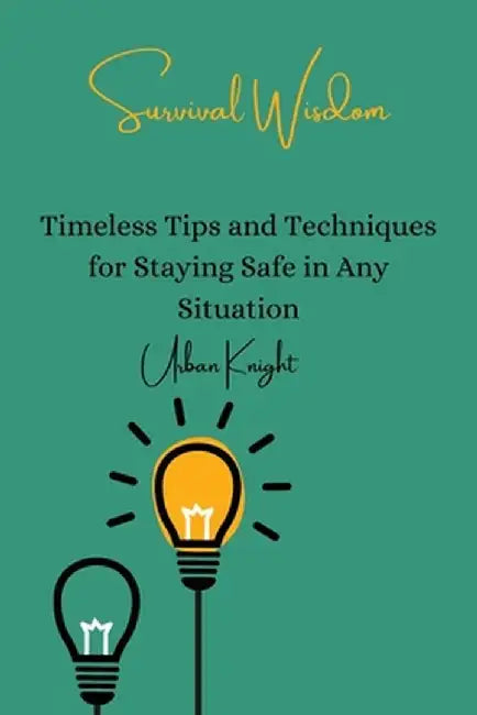 Survival Wisdom: Timeless Tips and Techniques for Staying Safe in Any Situation by Urban Knight