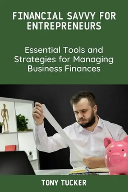 Financial Savvy for Entrepreneurs: Essential Tools and Strategies for Managing Business Finances by Tony Tucker
