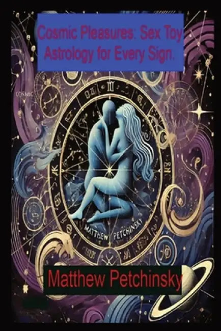 Cosmic Pleasures: Sex Toy Astrology for Every Sign. by Matthew Edward Petchinsky