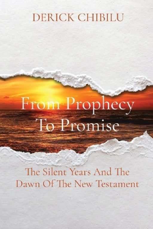 From Prophecy To Promise: The Silent Years And The Dawn Of The New Testament by Derick Chibilu