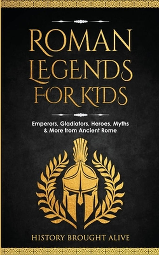 Roman Legends For Kids: Emperors, Gladiators, Heroes, Myths & More from Ancient Rome by History Brought Alive