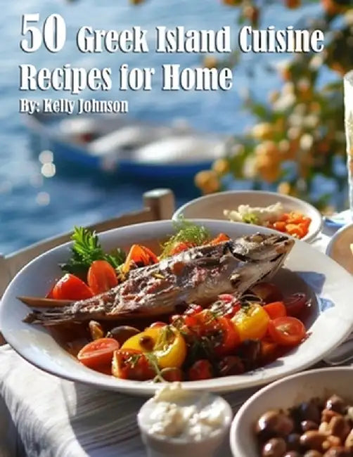 50 Greek Island Cuisine Recipes for Home by Kelly Johnson