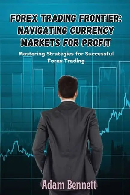 Forex Trading Frontier: Mastering Strategies for Successful Forex Trading by Adam Bennett