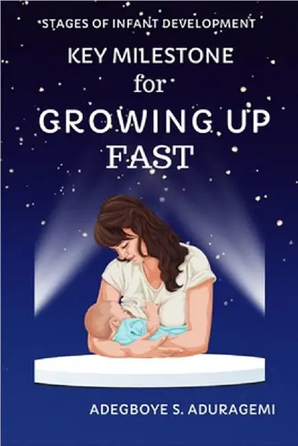 Key Milestones for Growing Up Fast: Essential Insights for Tracking and Supporting Your Baby's Development for the first 6 months by Aduragbemi, Adegboye S.