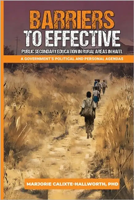 Barriers to Effective Public Secondary Education in Rural Areas in Haiti: A Government's Political and Personal Agendas by -Hallworth, Marjorie Calixte