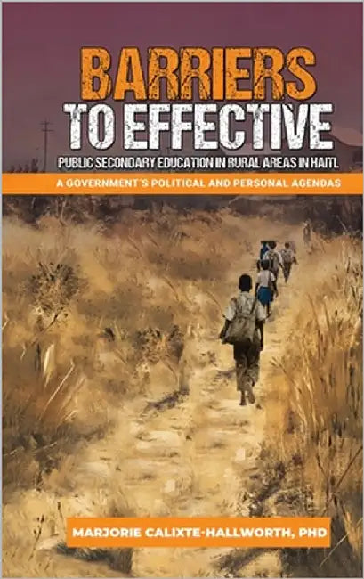 Barriers to Effective Public Secondary Education in Rural Areas in Haiti: A Government's Political and Personal Agendas by -Hallworth, Marjorie Calixte