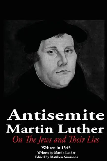 The Antisemite, Martin Luther: On the Jews and Their Lies by Matthew Simmons