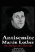 The Antisemite, Martin Luther: On the Jews and Their Lies by Matthew Simmons