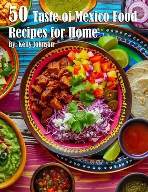 50 Taste of Mexico Recipes for Home by Kelly Johnson