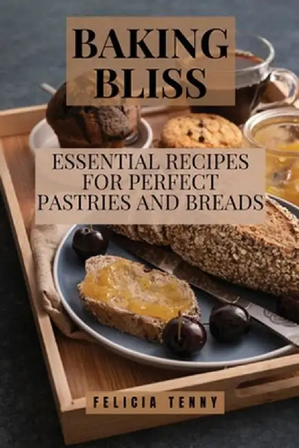 Baking Bliss: Essential Recipes for Perfect Pastries and Breads by Felicia Tenny