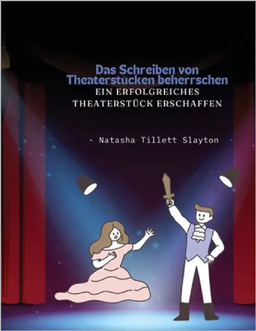 Das Schreiben von Theaterstücken beherrschen - ein erfolgreiches Theaterstück erschaffen by Slayton, Natasha Tillett