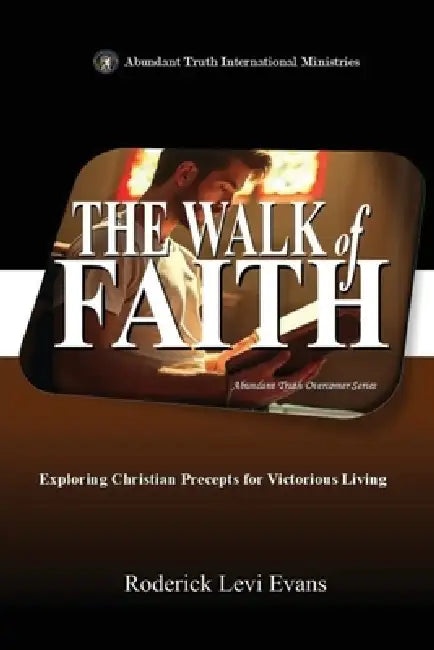 The Walk of Faith: Exploring Christian Precepts for Victorious Living by Roderick Levi Evans