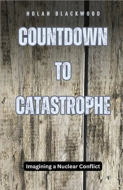 Countdown to Catastrophe: Imagining a Nuclear Conflict by Blackwood, Nolan