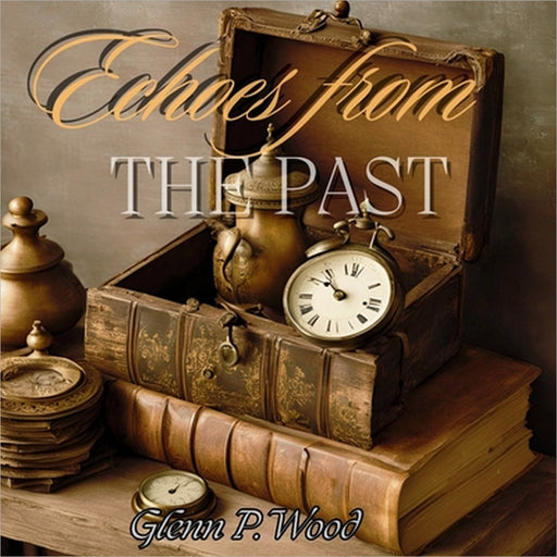 Echoes From The Past: Chronicles of Enchanted Relics and Their Time Travelling Odyssey by Glenn P. Wood