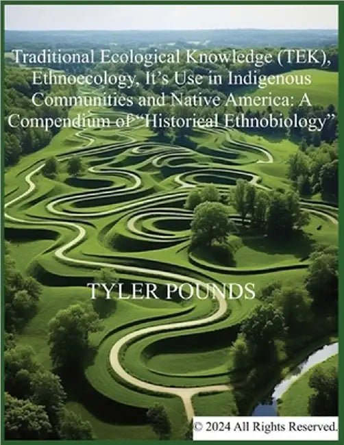 Traditional Ecological Knowledge (TEK), Ethnoecology, It's Use in Indigenous Communities and Native America: A Compendium of "Historical Ethnobiology" by Pounds, Tyler