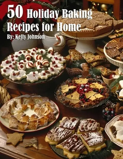 50 Holiday Baking Recipes for Home by Kelly Johnson