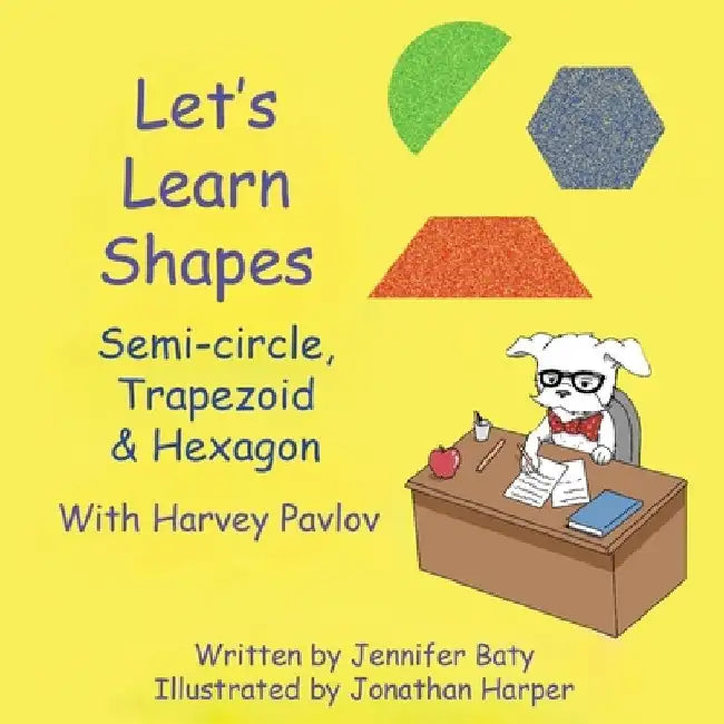 Let's Learn Shapes with Harvey Pavlov: Semi-circle, Trapezoid & Hexagon by Jennifer C. Baty
