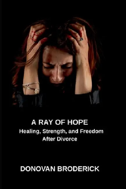 A Ray of Hope, Healing, Strength, and Freedom After Divorce by Donovan Broderick