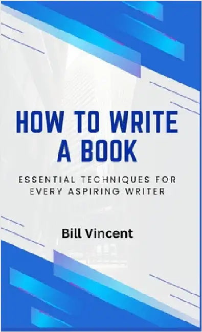 How to Write a Book: Essential Techniques for Every Aspiring Writer by Bill Vincent