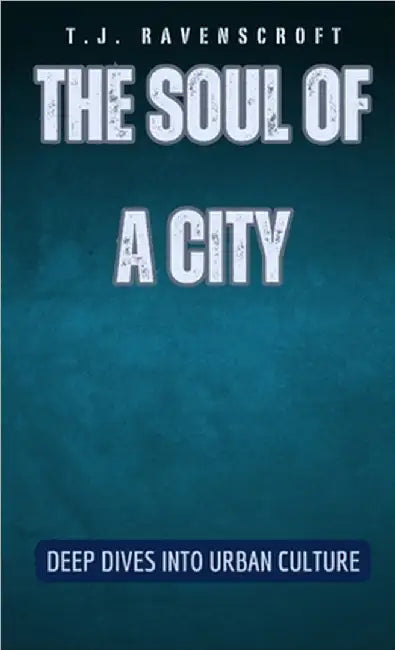 The Soul of a City: Deep Dives into Urban Culture by Ravenscroft, T. J.