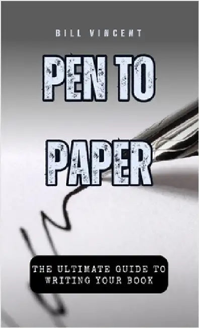 Pen to Paper: The Ultimate Guide to Writing Your Book by Bill Vincent