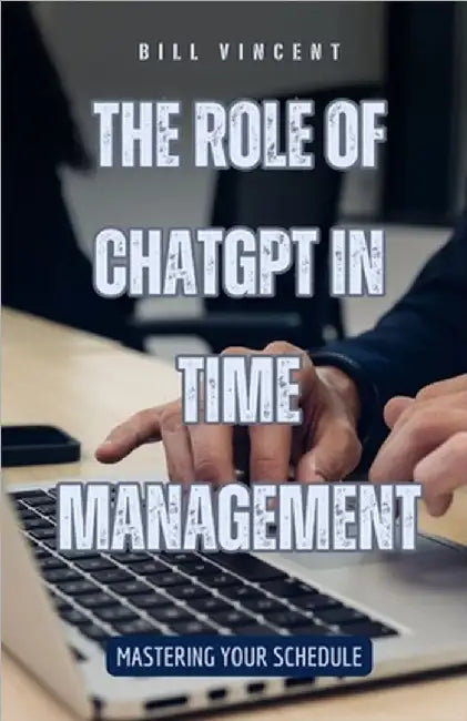 The Role of ChatGPT in Time Management: Mastering Your Schedule by Vincent, Bill