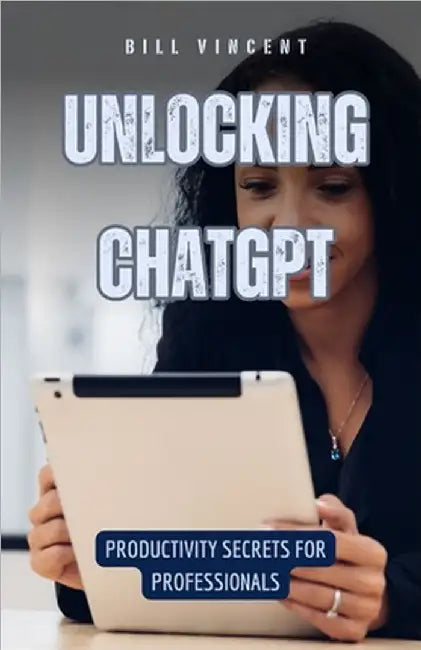 Unlocking ChatGPT: Productivity Secrets for Professionals by Bill Vincent