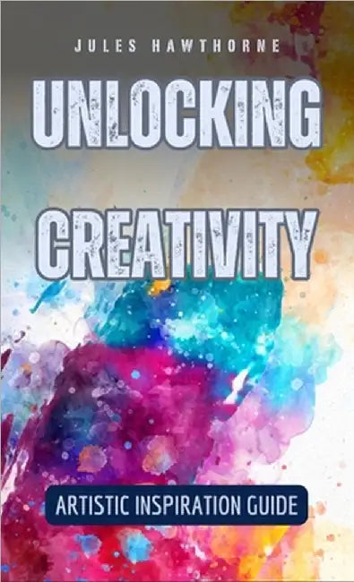 Unlocking Creativity: Artistic Inspiration Guide by Hawthorne, Jules