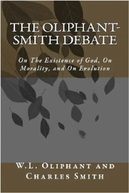 The Oliphant-Smith Debate: on the Existence of God, Morality, and Evolution by W. L. Oliphant