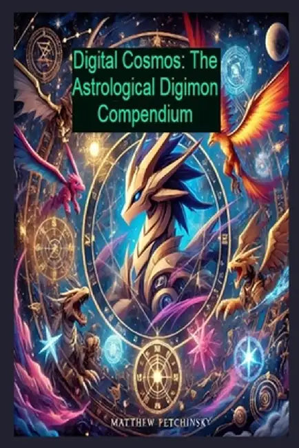 Digital Cosmos: The Astrological Digimon Compendium by Matthew Petchinsky