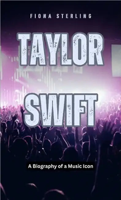 Taylor Swift: A Biography of a Music Icon by Fiona Sterling