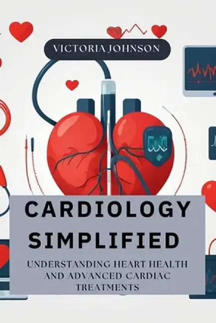 Cardiology Simplified: Understanding Heart Health and Advanced Cardiac Treatments by Sydney Dean