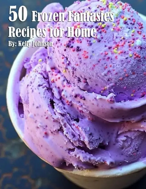 50 Frozen Fantasies Recipes for Home by Kelly Johnson