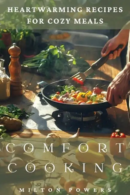 Comfort Cooking: Heartwarming Recipes for Cozy Meals by Milton Powers
