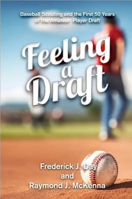 Feeling A Draft: Baseball Scouting and the First 50 Years of the Amateur Player Draft by Frederick J Day