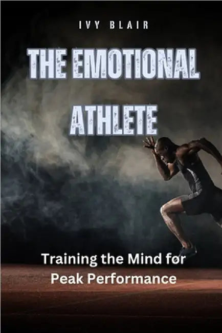 The Emotional Athlete: Training the Mind for Peak Performance by Ivy Blair